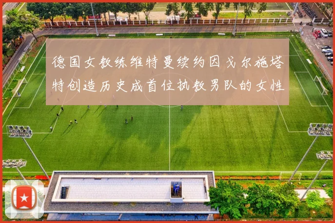 德国女教练维特曼续约因戈尔施塔特创造历史成首位执教男队的女性教练