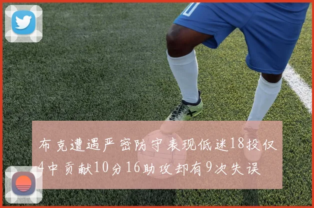 布克遭遇严密防守表现低迷18投仅4中贡献10分16助攻却有9次失误