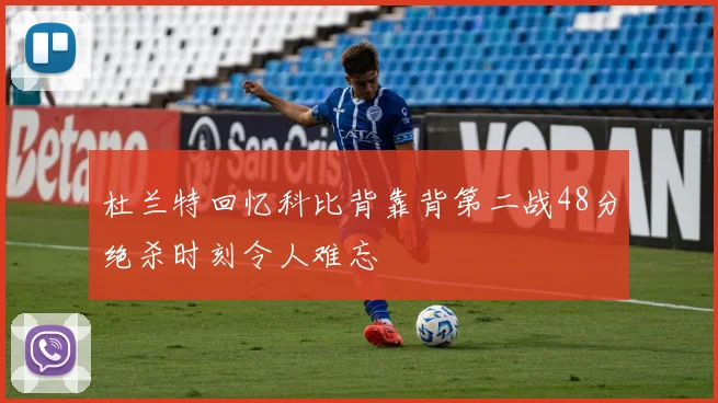 杜兰特回忆科比背靠背第二战48分绝杀时刻令人难忘