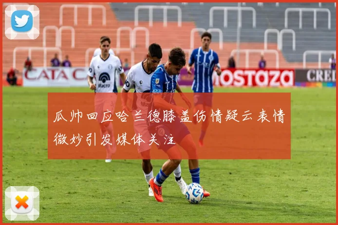 瓜帅回应哈兰德膝盖伤情疑云表情微妙引发媒体关注