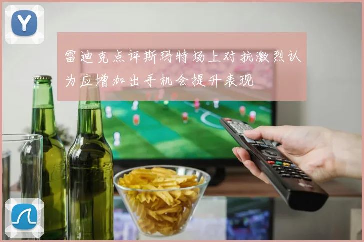 雷迪克点评斯玛特场上对抗激烈认为应增加出手机会提升表现