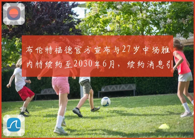 布伦特福德官方宣布与27岁中场雅内特续约至2030年6月，续约消息引发关注