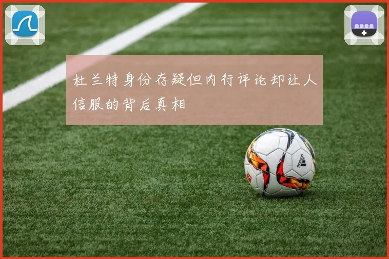 杜兰特身份存疑但内行评论却让人信服的背后真相