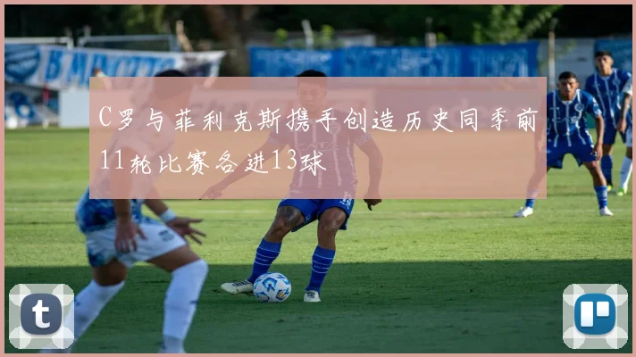 C罗与菲利克斯携手创造历史同季前11轮比赛各进13球