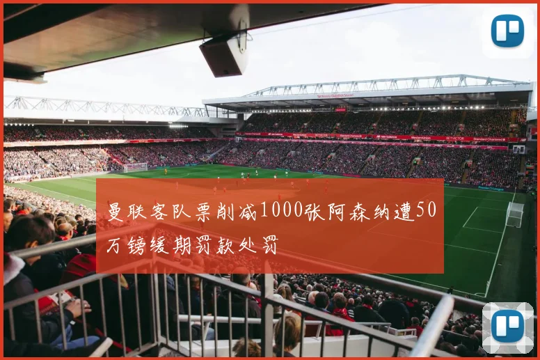 曼联客队票削减1000张阿森纳遭50万镑缓期罚款处罚