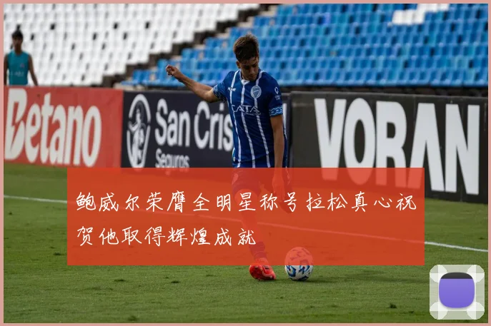 鲍威尔荣膺全明星称号拉松真心祝贺他取得辉煌成就