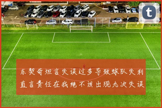 东契奇坦言失误过多导致球队失利直言责任在我绝不该出现九次失误