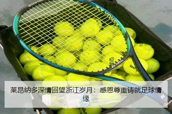 莱昂纳多深情回望浙江岁月:感恩尊重铸就足球情缘
